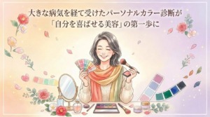 大きな病気を経て受けたパーソナルカラー診断が『自分を喜ばせる美容』の第一歩に」