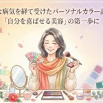 大きな病気を経て受けたパーソナルカラー診断が『自分を喜ばせる美容』の第一歩に」